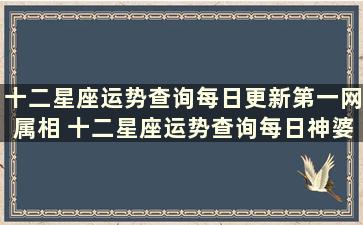 十二星座运势查询每日更新第一网属相 十二星座运势查询每日神婆网